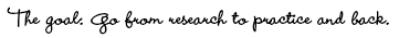 The goal: go from research to practice and back
